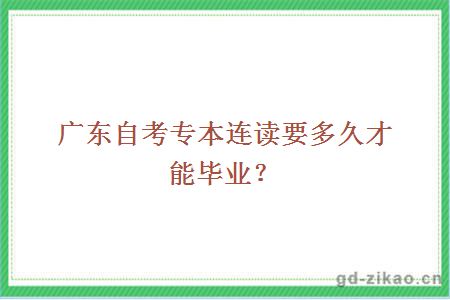 广东自考专本连读要多久才能毕业？