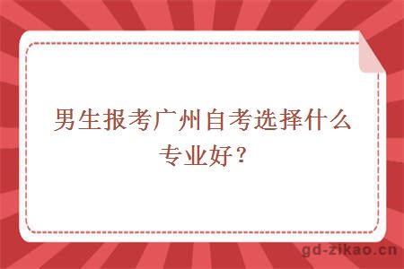 男生报考广州自考选择什么专业好？