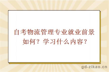 自考物流管理专业就业前景如何？学习什么内容？