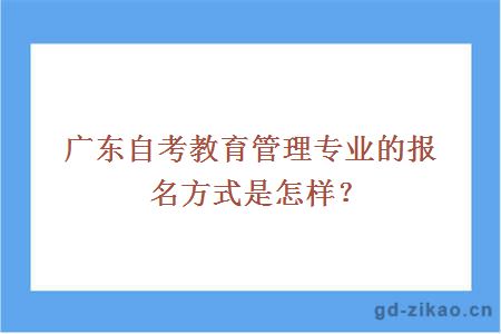 广东自考教育管理专业的报名方式是怎样？