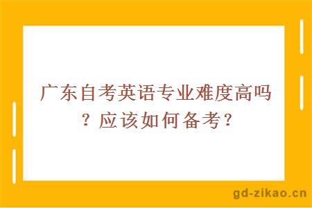 广东自考英语专业难度高吗？应该如何备考？