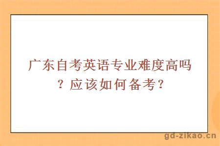 广东自考英语专业难度高吗？应该如何备考？