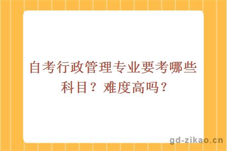 自考行政管理专业要考哪些科目？难度高吗？