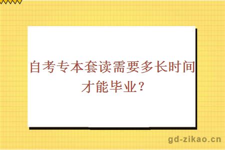 自考专本套读需要多长时间才能毕业？