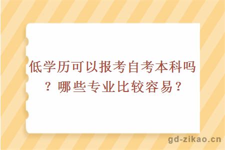 低学历可以报考自考本科吗？哪些专业比较容易？