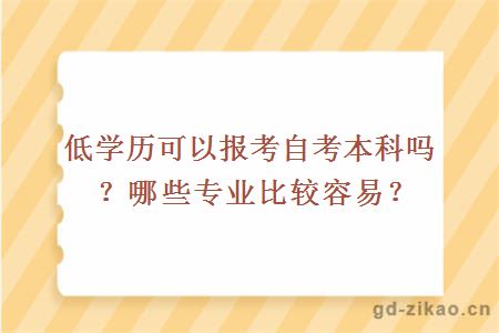 低学历可以报考自考本科吗？哪些专业比较容易？