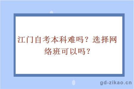 江门自考本科难吗？选择网络班可以吗？