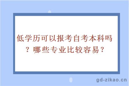 低学历可以报考自考本科吗？哪些专业比较容易？