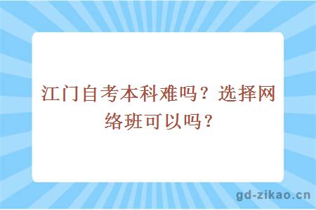 江门自考本科难吗？选择网络班可以吗？