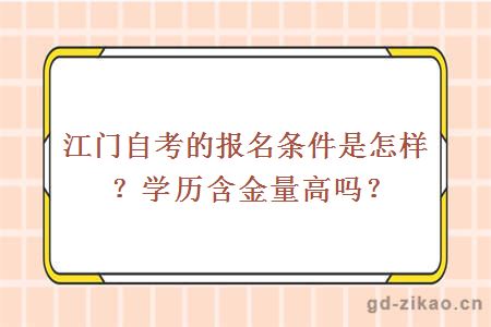 江门自考的报名条件是怎样？学历含金量高吗？