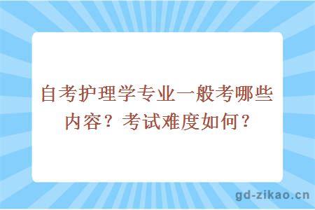 自考护理学专业一般考哪些内容？考试难度如何？