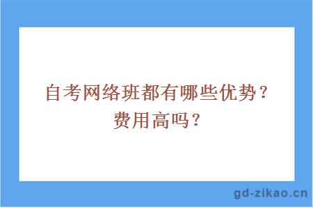 自考网络班都有哪些优势？费用高吗？