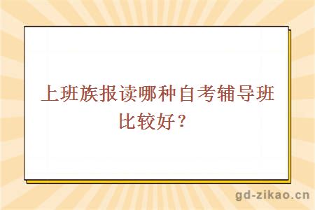 上班族报读哪种自考辅导班比较好？