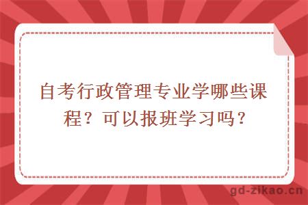 自考行政管理专业学哪些课程？可以报班学习吗？