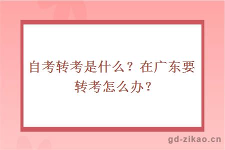 自考转考是什么？在广东要转考怎么办？