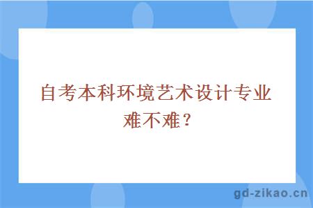 自考本科环境艺术设计专业难不难？