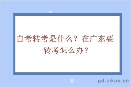 自考转考是什么？在广东要转考怎么办？