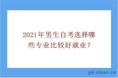 2021年男生自考选择哪些专业比较好就业？