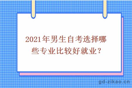 2021年男生自考选择哪些专业比较好就业？