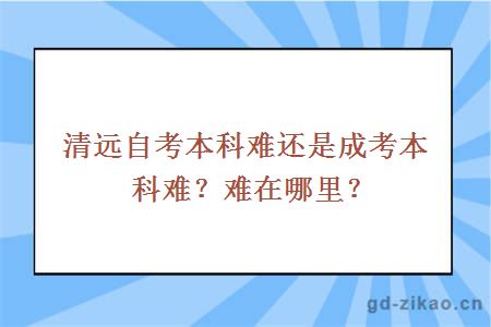 清远自考本科难还是成考本科难？难在哪里？