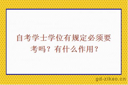 自考学士学位有规定必须要考吗？有什么作用？