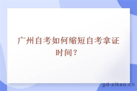 广州自考如何缩短自考拿证时间？