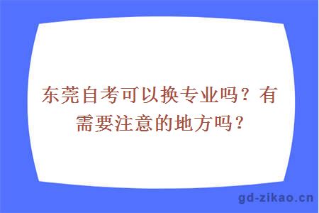 东莞自考可以换专业吗？有需要注意的地方吗？