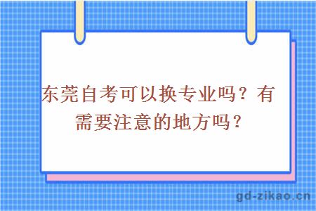 东莞自考可以换专业吗？有需要注意的地方吗？