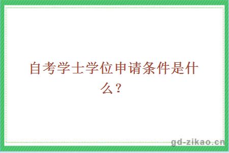 自考学士学位申请条件是什么？