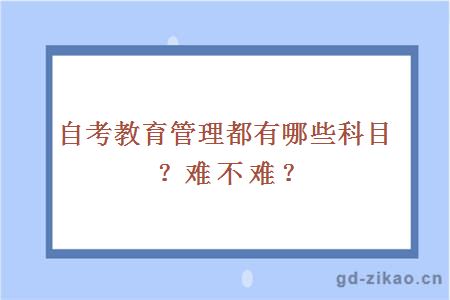 自考教育管理都有哪些科目？难不难？