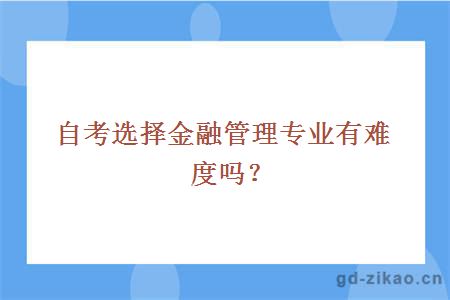 自考选择金融管理专业有难度吗？