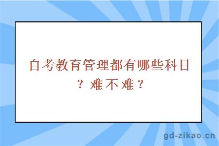 自考教育管理都有哪些科目？难不难？