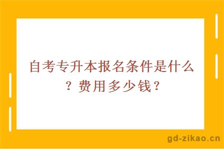 自考专升本报名条件是什么？费用多少钱？