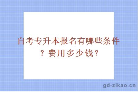 自考专升本报名有哪些条件？费用多少钱？