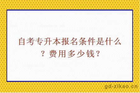 自考专升本报名条件是什么？费用多少钱？