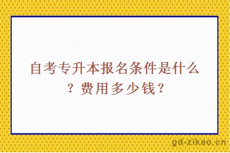 自考专升本报名条件是什么？费用多少钱？