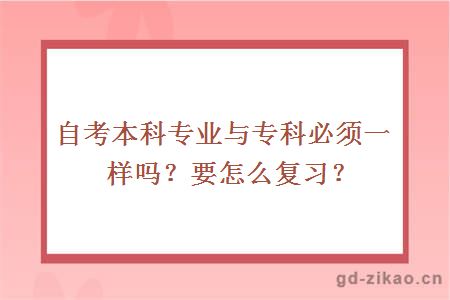 自考本科专业与专科必须一样吗？要怎么复习？