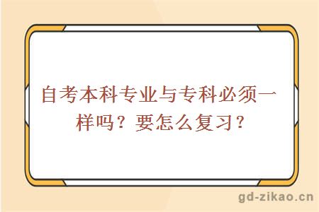 自考本科专业与专科必须一样吗？要怎么复习？