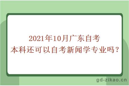 2021年10月广东自考本科还可以自考新闻学专业吗？