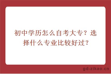 初中学历怎么自考大专？选择什么专业比较好过？