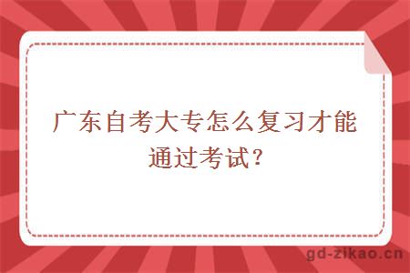 广东自考大专怎么复习才能通过考试？