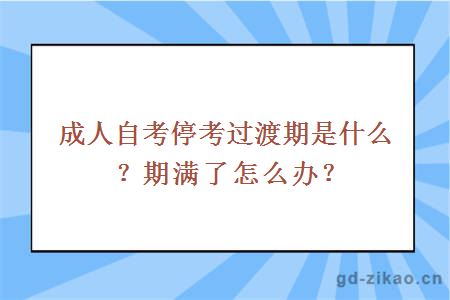 成人自考停考过渡期是什么？期满了怎么办？