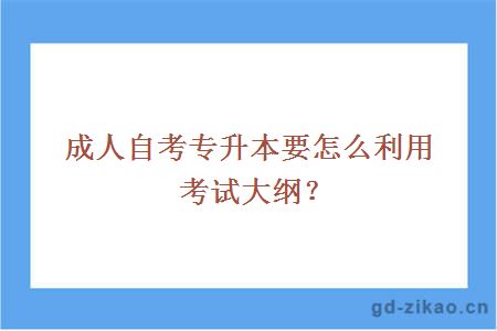 成人自考专升本要怎么利用考试大纲？