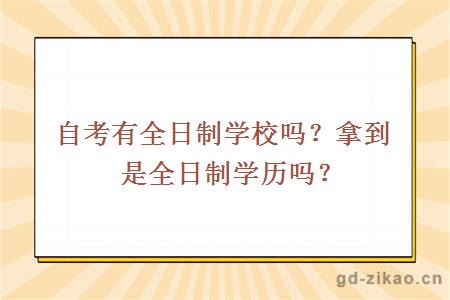 自考有全日制学校吗？拿到是全日制学历吗？