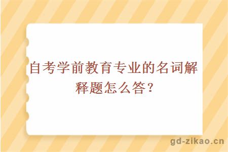 自考学前教育专业的名词解释题怎么答？