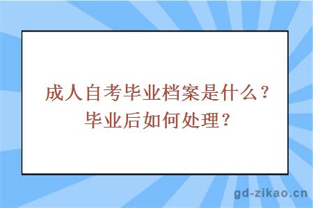 成人自考毕业档案是什么？毕业后如何处理？