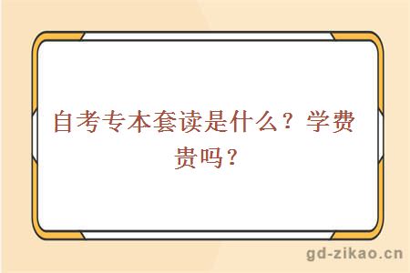 自考专本套读是什么？学费贵吗？