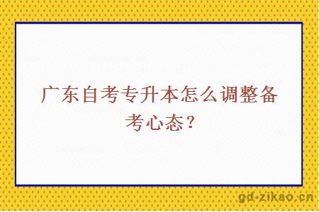 广东自考专升本怎么调整备考心态？