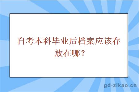 自考本科毕业后档案应该存放在哪？