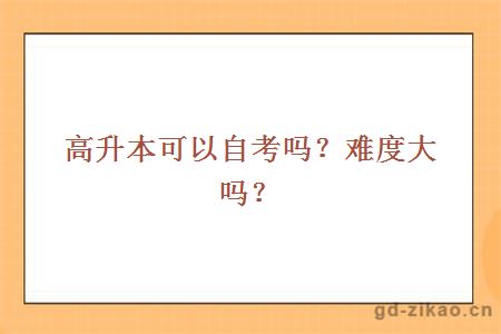 高升本可以自考吗？难度大吗？